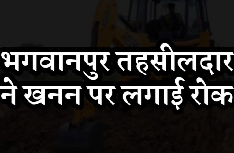 भगवानपुर तहसीलदार ने खनन पर लगाई रोक, ग्रामीण ने की थी शिकायत, कहा-जिस भूमि से मिट्टी खनन कार्य किया जा रहा वह ग्राम सभा की भूमि