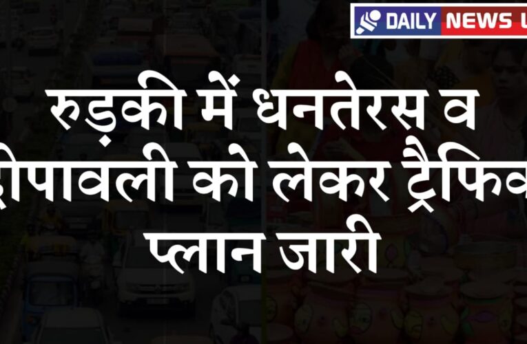 रुड़की में धनतेरस व दीपावली को लेकर ट्रैफिक प्लान जारी, यहां रूट रहेंगे डायवर्ट